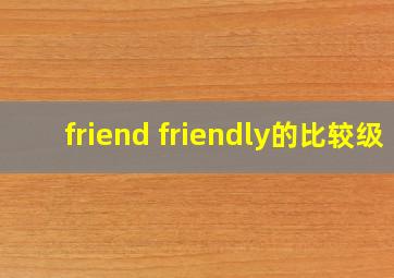 friend friendly的比较级